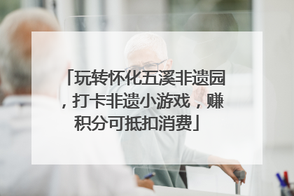 玩转怀化五溪非遗园，打卡非遗小游戏，赚积分可抵扣消费