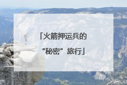 火箭押运兵的“秘密”旅行