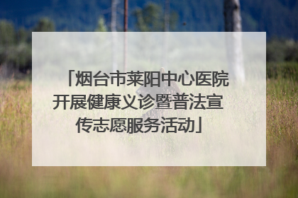 烟台市莱阳中心医院开展健康义诊暨普法宣传志愿服务活动