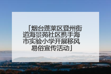 烟台蓬莱区登州街道海景苑社区携手海市实验小学开展移风易俗宣传活动