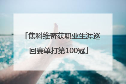 焦科维奇获职业生涯巡回赛单打第100冠