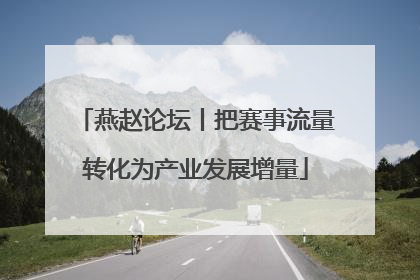 燕赵论坛丨把赛事流量转化为产业发展增量