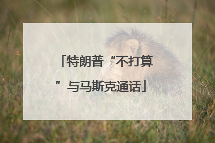 特朗普“不打算”与马斯克通话