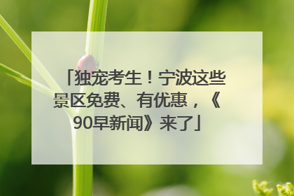 独宠考生！宁波这些景区免费、有优惠，《90早新闻》来了