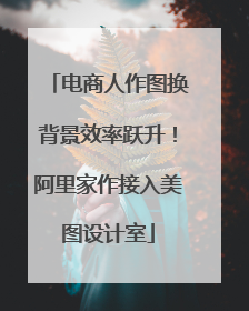 电商人作图换背景效率跃升！阿里家作接入美图设计室