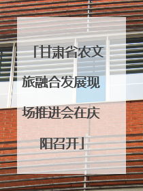 甘肃省农文旅融合发展现场推进会在庆阳召开