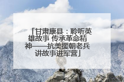 甘肃康县：聆听英雄故事 传承革命精神——抗美援朝老兵讲故事进军营