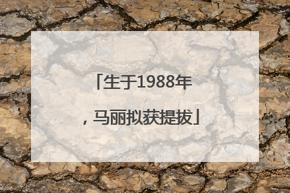 生于1988年，马丽拟获提拔
