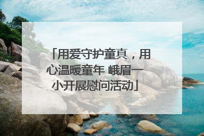 用爱守护童真，用心温暖童年 峨眉一小开展慰问活动