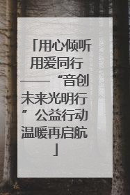 用心倾听 用爱同行——“音创未来光明行”公益行动温暖再启航