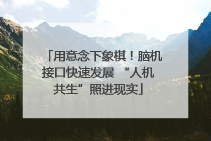用意念下象棋！脑机接口快速发展 “人机共生”照进现实