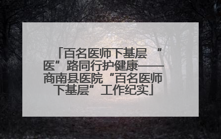 百名医师下基层 “医”路同行护健康——商南县医院“百名医师下基层”工作纪实