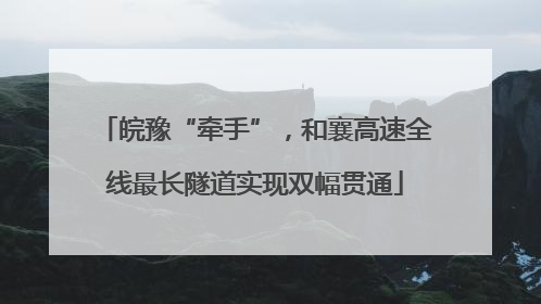 皖豫“牵手”，和襄高速全线最长隧道实现双幅贯通