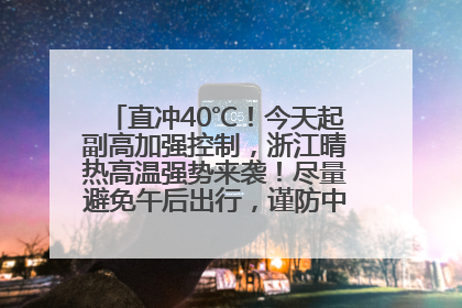 直冲40℃！今天起副高加强控制，浙江晴热高温强势来袭！尽量避免午后出行，谨防中暑、热射病……