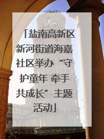 盐南高新区新河街道海嘉社区举办“守护童年 牵手共成长”主题活动