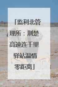 监利北管理所：荆楚高速连千里 驿站温情零距离