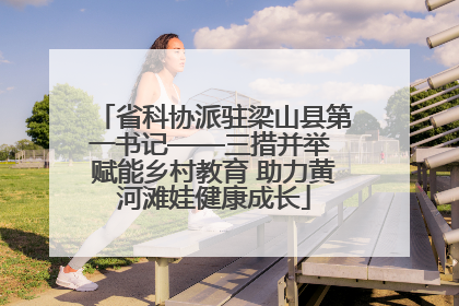 省科协派驻梁山县第一书记——三措并举 赋能乡村教育 助力黄河滩娃健康成长