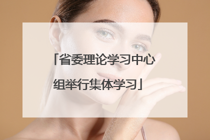 省委理论学习中心组举行集体学习