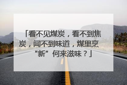 看不见煤炭，看不到焦炭，闻不到味道，煤里烹“新”何来滋味？
