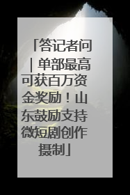答记者问｜单部最高可获百万资金奖励！山东鼓励支持微短剧创作摄制