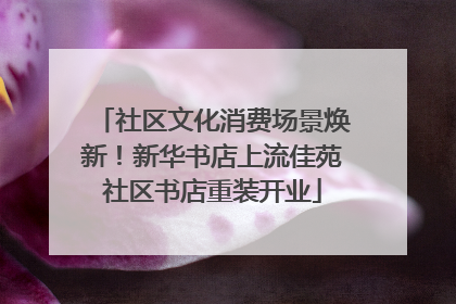 社区文化消费场景焕新！新华书店上流佳苑社区书店重装开业