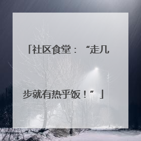 社区食堂：“走几步就有热乎饭！”
