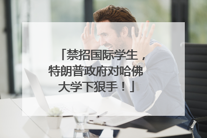 禁招国际学生，特朗普政府对哈佛大学下狠手！