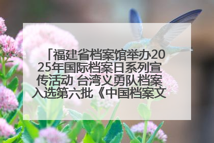 福建省档案馆举办2025年国际档案日系列宣传活动 台湾义勇队档案入选第六批《中国档案文献遗产名录》