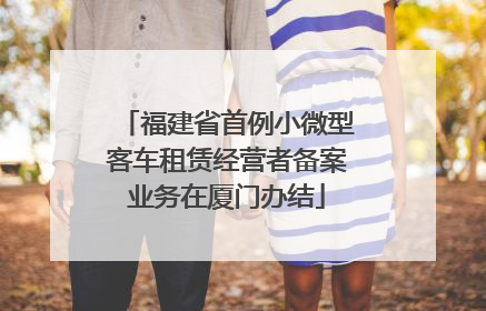 福建省首例小微型客车租赁经营者备案业务在厦门办结
