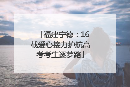 福建宁德：16载爱心接力护航高考考生逐梦路