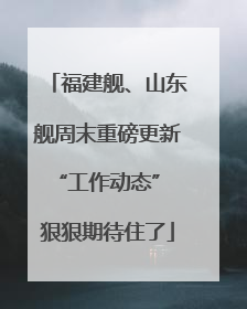 福建舰、山东舰周末重磅更新“工作动态” 狠狠期待住了