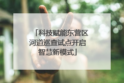 科技赋能东营区河道巡查试点开启智慧新模式