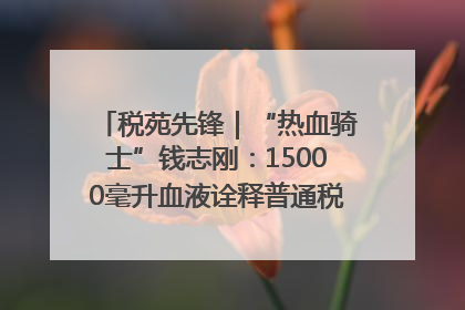 税苑先锋｜“热血骑士”钱志刚：15000毫升血液诠释普通税官的非凡承诺