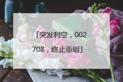 突发利空，002708，终止重组