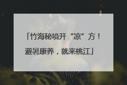 竹海秘境开“凉”方！避暑康养，就来桃江