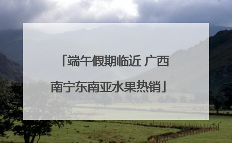 端午假期临近 广西南宁东南亚水果热销