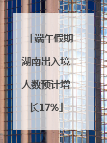 端午假期湖南出入境人数预计增长17%
