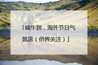 端午到，海外节日气氛浓（侨界关注）