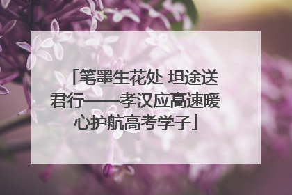 笔墨生花处 坦途送君行——孝汉应高速暖心护航高考学子