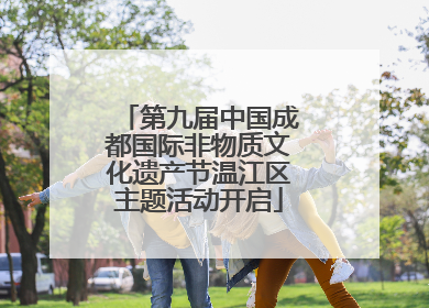 第九届中国成都国际非物质文化遗产节温江区主题活动开启