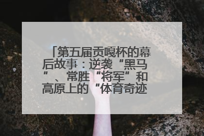 第五届贡嘎杯的幕后故事：逆袭“黑马”、常胜“将军”和高原上的“体育奇迹”丨微纪录