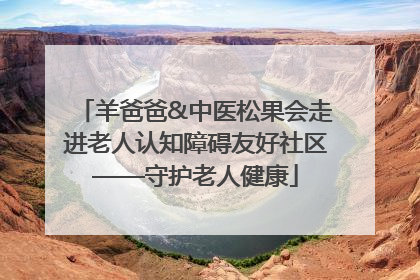 羊爸爸&中医松果会走进老人认知障碍友好社区——守护老人健康