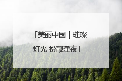 美丽中国｜璀璨灯光 扮靓津夜
