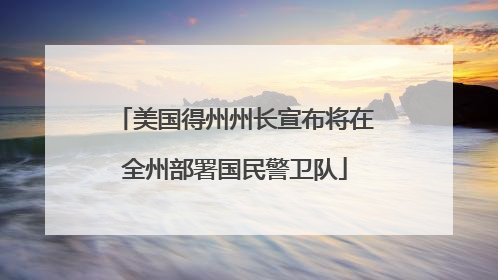 美国得州州长宣布将在全州部署国民警卫队