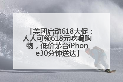 美团启动618大促：人人可领618元吃喝购物，低价茅台iPhone30分钟送达