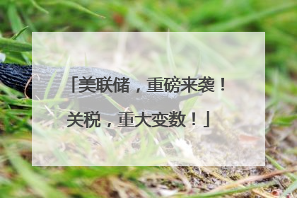 美联储，重磅来袭！关税，重大变数！