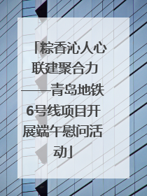 粽香沁人心 联建聚合力——青岛地铁6号线项目开展端午慰问活动