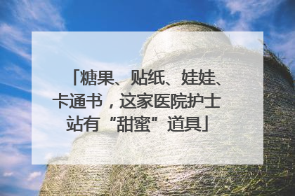 糖果、贴纸、娃娃、卡通书，这家医院护士站有“甜蜜”道具