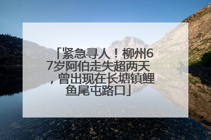 紧急寻人！柳州67岁阿伯走失超两天，曾出现在长塘镇鲤鱼尾屯路口