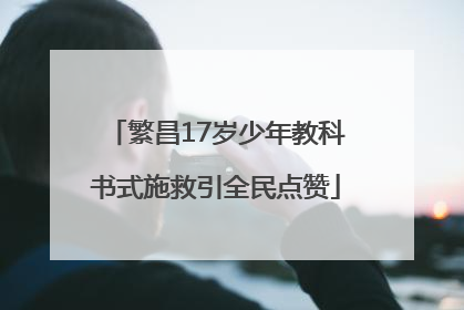 繁昌17岁少年教科书式施救引全民点赞